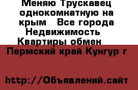 Меняю Трускавец однокомнатную на крым - Все города Недвижимость » Квартиры обмен   . Пермский край,Кунгур г.